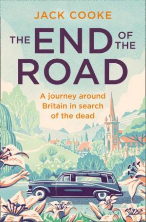 The End Of The Road: A Journey Around Britain In Search Of The Dead by Jack Cooke