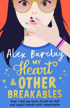 My Heart & Other Breakables: How I Lost My Mom, Found My Dad, and Made Friends with Catastrophe by Alex Barclay