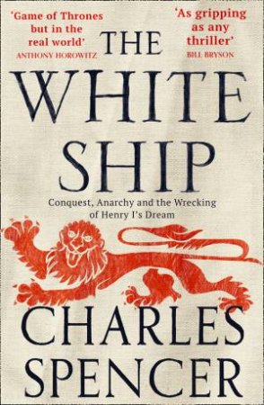 The White Ship: Conquest, Anarchy And The Wrecking Of Henry I's Dream by Charles Spencer
