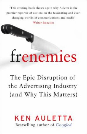 Frenemies: The Epic Disruption of the Advertising Industry (and Why ThisMatters) by Ken Auletta