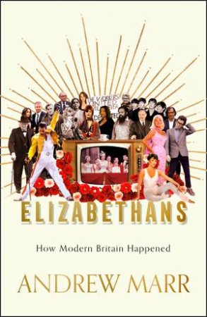 Elizabethans: How Modern Britain Happened by Andrew Marr