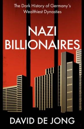 Nazi Billionaires: The Dark History Of Germany's Wealthiest Dynasties by David de Jong