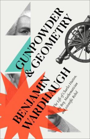 Gunpowder And Geometry: The Life Of Charles Hutton, Pit Boy, Mathematician And Scientific Rebel by Benjamin Wardhaugh