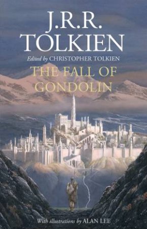 The Fall Of Gondolin by J R R Tolkien & Christopher Tolkien & Alan Lee