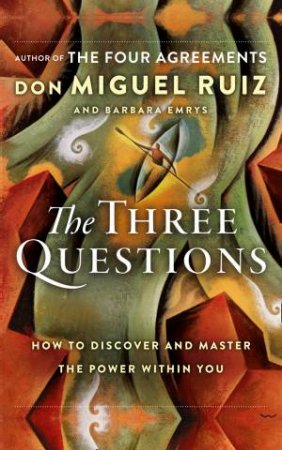 The Three Questions: How To Discover And Master The Power Within You by Don Miguel Ruiz & Barbara Emrys