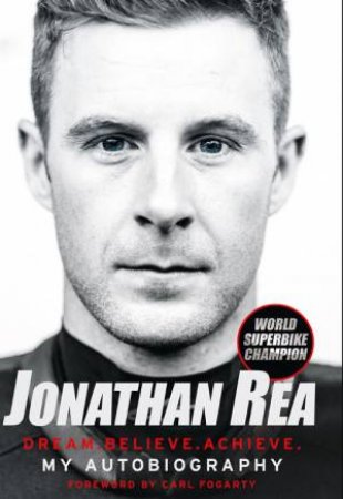 Dream. Believe. Achieve. My Autobiography by Jonathan Rea