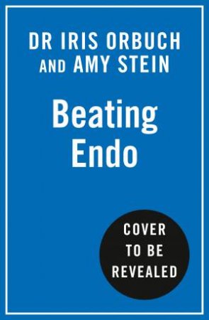 Beating Endo: A Patient's Treatment Plan for Endometriosis by Dr Iris Orbuch & Amy Stein