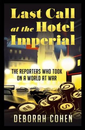 Last Call At The Hotel Imperial: Reporters Of The Lost Generation by Deborah Cohen