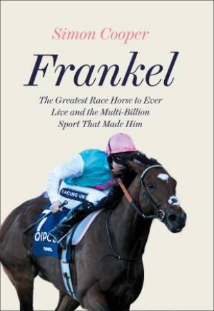 Frankel: The Greatest Racehorse Of All Time And The Sport That Made Him by Simon Cooper