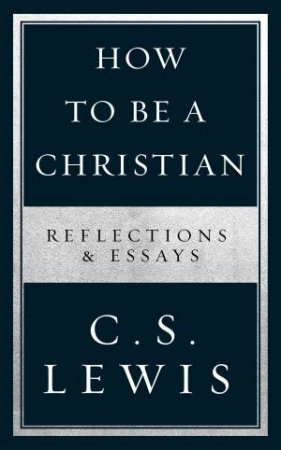 How To Be A Christian: Reflections & Essays