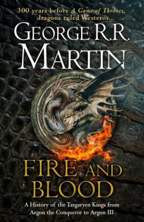 Fire And Blood: 300 Years Before A Game of Thrones (A Targaryen History) by George R R Martin