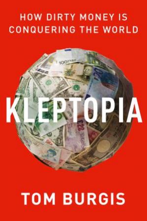 Kleptopia: How Dirty Money Is Conquering The World by Tom Burgis