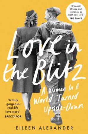 Love In The Blitz: A Woman In A World Turned Upside Down by Eileen Alexander