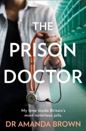 The Prison Doctor: My Time on the Wards of Britain's Most Notorious Jails by Dr Amanda Brown