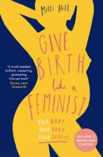 Give Birth Like A Feminist Your Body Your Baby Your Choices