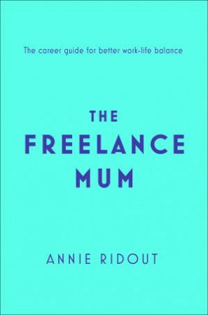 The Freelance Mum: The Flexible Career Guide For Better Work-Life Balance by Annie Ridout