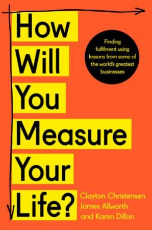 How Will You Measure Your Life? by Clayton Christensen & James Allworth & Karen Dillon