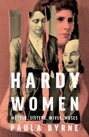 Hardy Women: Mother, Sisters, Wives, Muses by Paula Byrne