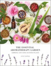 The Essential Aromatherapy Garden Growing  Using Scented Plants
