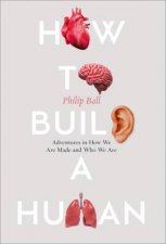 How to Build a Human Adventures in How We Are Made and Who We Are