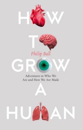 How to Build a Human: Adventures in How We Are Made and Who We Are by Philip Ball