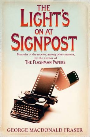 The Light's on at Signpost: Memoirs of the Movies, Among Other Matters by George MacDonald Fraser