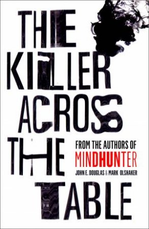 The Killer across the Table: Inside the Minds of Psychopaths and Predators with the Godfather of Criminal Profiling by John E Douglas & Mark Olshaker