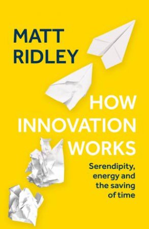 How Innovation Works: Serendipity, Energy And The Saving Of Time by Matt Ridley