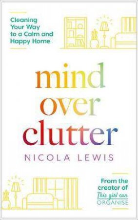Mind Over Clutter: Cleaning Your Way To A Calm And Happy Home by Nicola Lewis