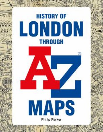 History Of London Through A-Z Maps by Geographers A-Z Map Co Ltd & Philip Parker