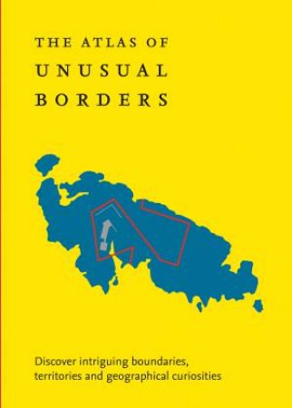 Atlas Of Unusual Borders: Discover Intriguing Boundaries, Territories And Geographical Curiosities by Zoran Nikolic