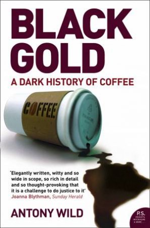 Black Gold: The Dark History Of Coffee by Antony Wild