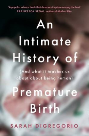 An Intimate History Of Premature Birth: And What It Teaches Us About Being Human by Sarah DiGregorio