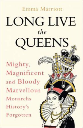 Long Live The Queens: Mighty, Magnificent And Bloody Marvellous MonarchsWe've Forgotten by Emma Marriott
