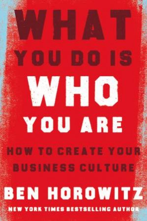 What You Do Is Who You Are: How to Create Your Business Culture by Ben Horowitz