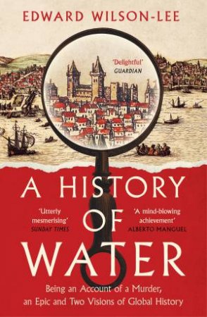 A History of Water: Being an Account of a Murder, an Epic and Two Visions of Global History by Edward Wilson-Lee