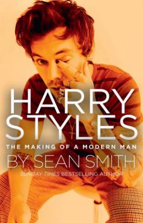 Harry Styles: The Making Of A Modern Man by Sean Smith