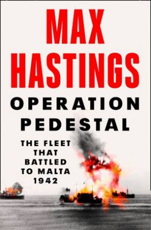Operation Pedestal: The Fleet That Battled To Malta 1942 by Max Hastings