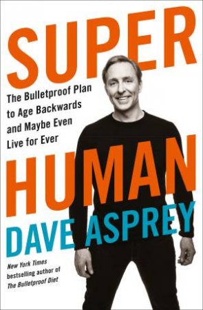 Super Human: The Bulletproof Plan To Age Backward And Maybe Even Live Forever by Dave Asprey