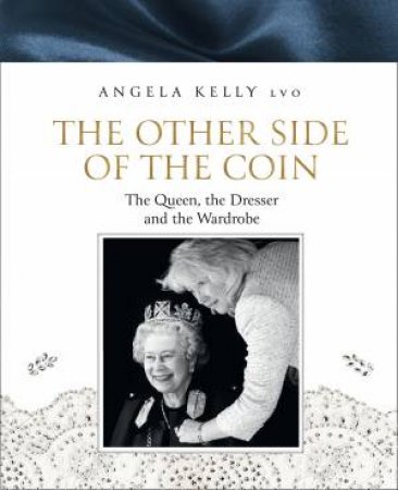The Other Side Of The Coin: The Queen, The Dresser And The Wardrobe by Angela Kelly LVO