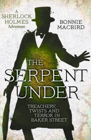 The Serpent Under: Treachery, Twists and Terror in Baker Street by Bonnie MacBird