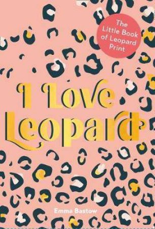 I Love Leopard: The Little Book Of Leopard Print by Emma Bastow