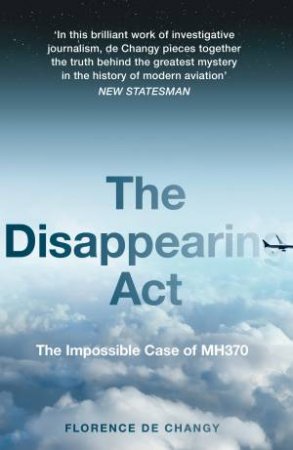 The Disappearing Act: The Impossible Case Of MH370 by Florence de Changy