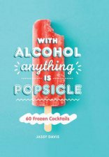 With Alcohol Anything Is A Popsicle 60 Frozen Cocktails