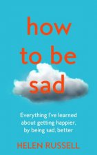 How To Be Sad Everything Ive Learned About Getting Happier By Being Sad Better
