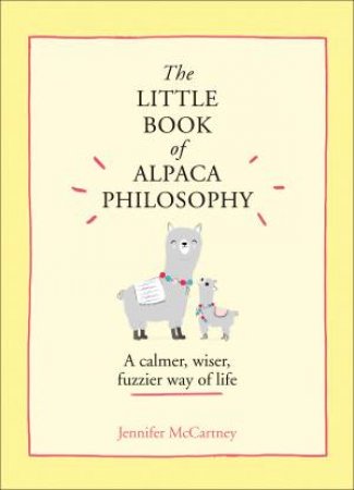 The Little Book Of Alpaca Philosophy: A Calmer, Wiser, Fuzzier Way Of Life by Jennifer McCartney