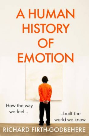A Human History Of Emotion by Richard Firth-Godbehere