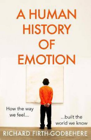 A Human History Of Emotions by Richard Firth-Godbehere