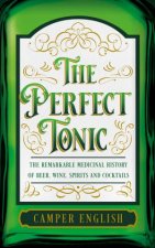 The Perfect Tonic The Remarkable Medicinal History Of Beer Wine Spirits And Cocktails