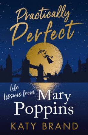 Practically Perfect: Life Lessons From Mary Poppins by Katy Brand